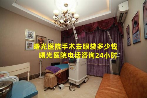 曙光医院手术去眼袋多少钱 曙光医院电话咨询24小时